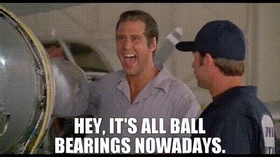 it's all ball bearings these days